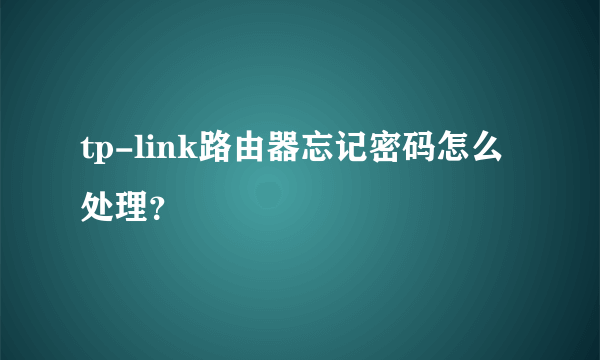 tp-link路由器忘记密码怎么处理？