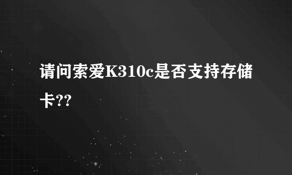 请问索爱K310c是否支持存储卡??