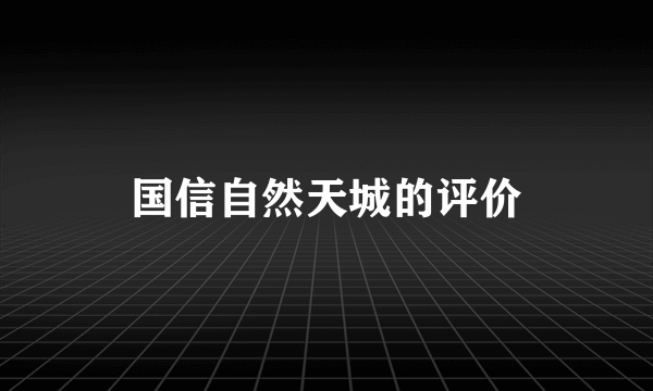 国信自然天城的评价