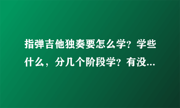 指弹吉他独奏要怎么学？学些什么，分几个阶段学？有没有好教材？