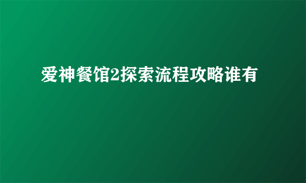 爱神餐馆2探索流程攻略谁有