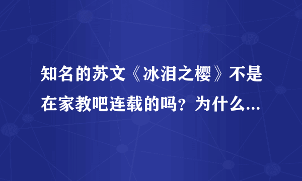 知名的苏文《冰泪之樱》不是在家教吧连载的吗？为什么家教吧没有 冰雅蝶雪恋 的发帖纪录？求解释