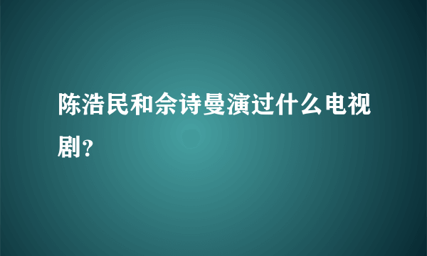 陈浩民和佘诗曼演过什么电视剧？