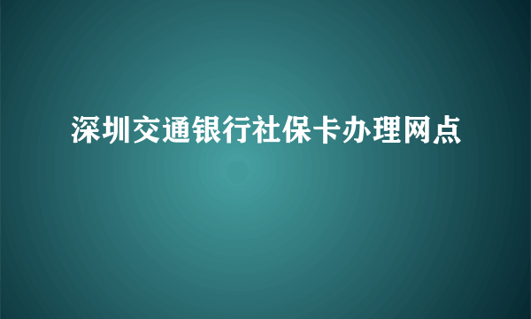 深圳交通银行社保卡办理网点