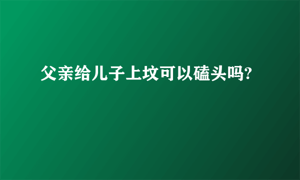 父亲给儿子上坟可以磕头吗?