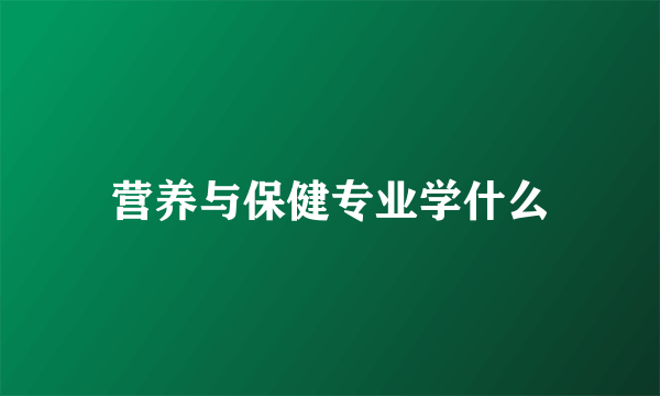 营养与保健专业学什么