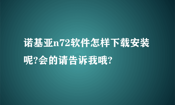 诺基亚n72软件怎样下载安装呢?会的请告诉我哦?