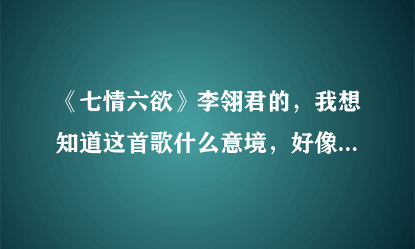 《七情六欲》李翎君的，我想知道这首歌什么意境，好像特深情，