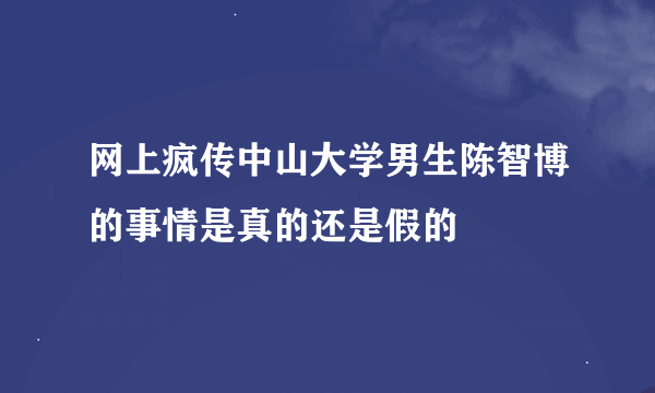 网上疯传中山大学男生陈智博的事情是真的还是假的