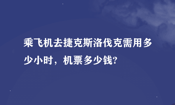 乘飞机去捷克斯洛伐克需用多少小时，机票多少钱?