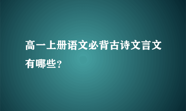 高一上册语文必背古诗文言文有哪些？