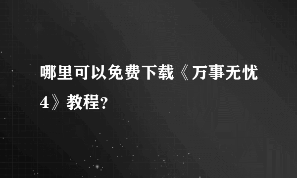 哪里可以免费下载《万事无忧4》教程？