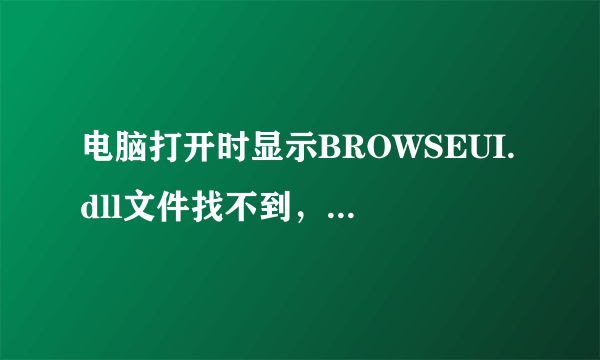 电脑打开时显示BROWSEUI.dll文件找不到，该怎么办？