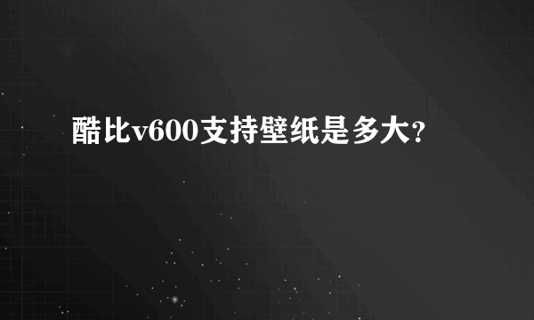 酷比v600支持壁纸是多大？