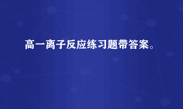 高一离子反应练习题带答案。