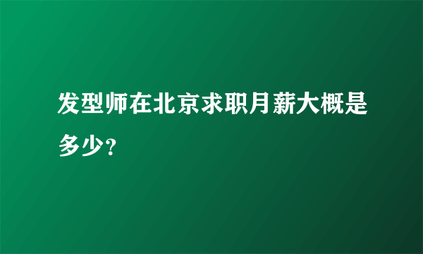 发型师在北京求职月薪大概是多少？