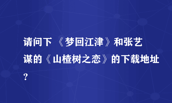 请问下 《梦回江津》和张艺谋的《山楂树之恋》的下载地址？