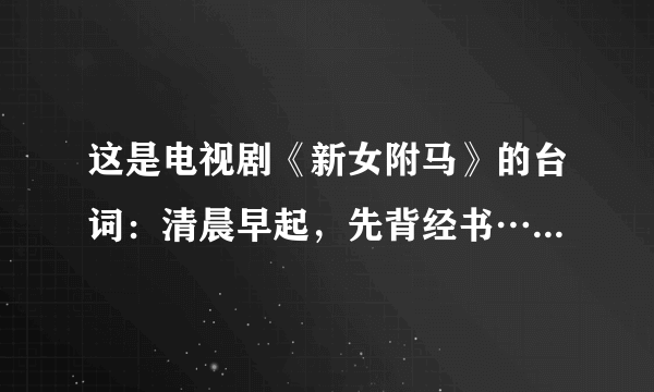 这是电视剧《新女附马》的台词：清晨早起，先背经书…后面这么来着