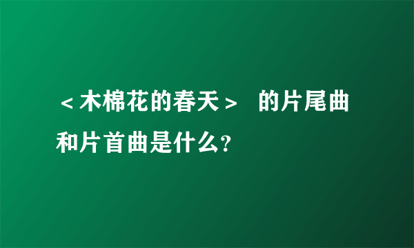 ＜木棉花的春天＞  的片尾曲和片首曲是什么？