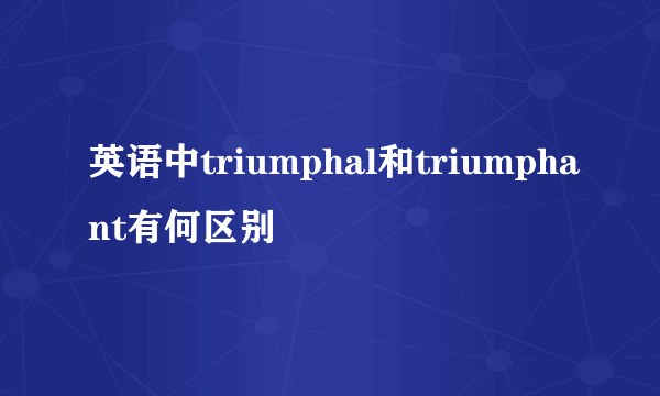 英语中triumphal和triumphant有何区别