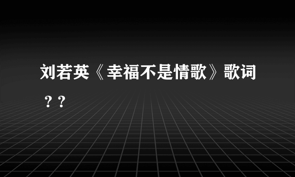 刘若英《幸福不是情歌》歌词 ? ?