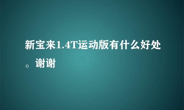 新宝来1.4T运动版有什么好处。谢谢