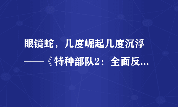 眼镜蛇，几度崛起几度沉浮 ——《特种部队2：全面反击》求解