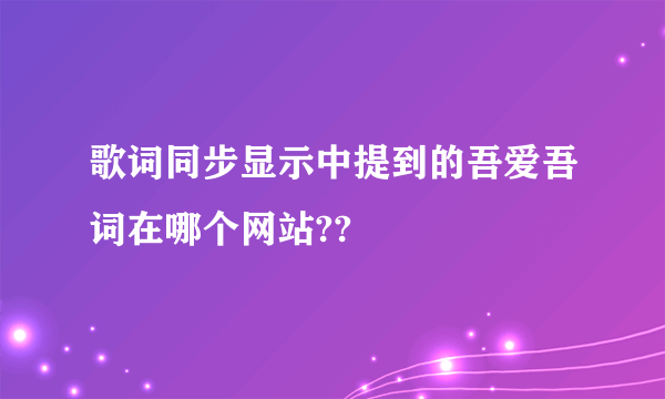 歌词同步显示中提到的吾爱吾词在哪个网站??