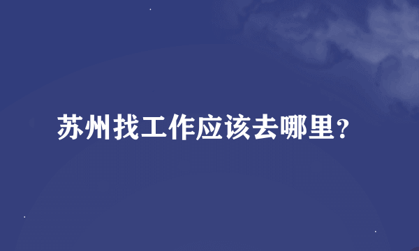 苏州找工作应该去哪里？