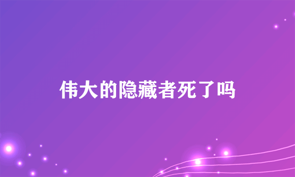 伟大的隐藏者死了吗