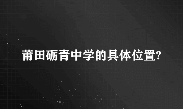 莆田砺青中学的具体位置?