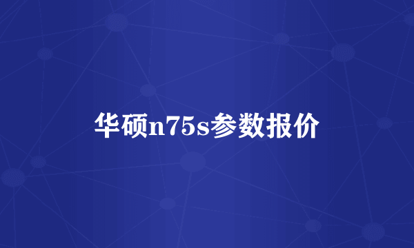 华硕n75s参数报价