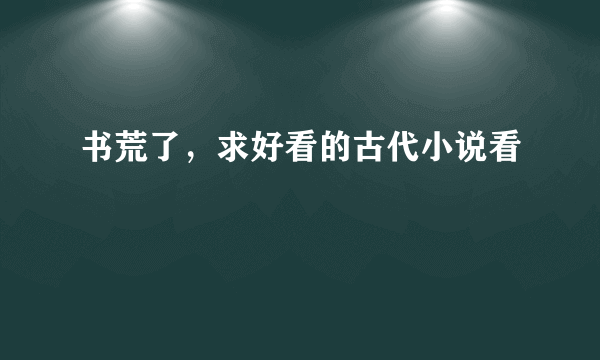 书荒了，求好看的古代小说看