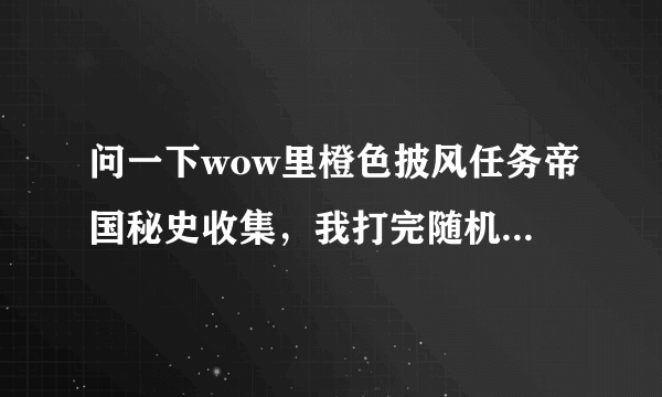 问一下wow里橙色披风任务帝国秘史收集，我打完随机团队然后再去打10人25人还掉落吗。？？