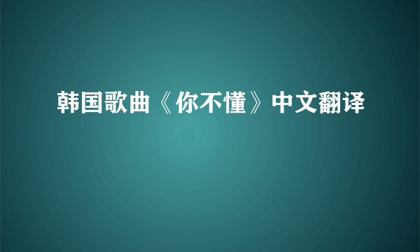 韩国歌曲《你不懂》中文翻译