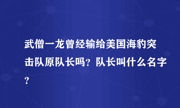 武僧一龙曾经输给美国海豹突击队原队长吗？队长叫什么名字？