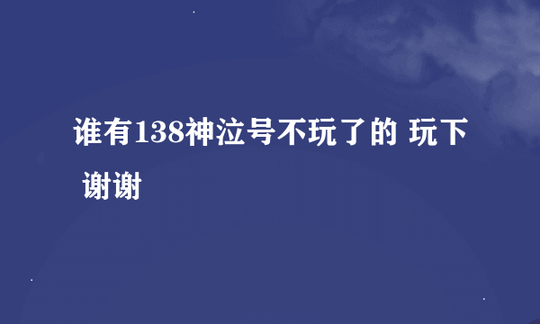 谁有138神泣号不玩了的 玩下 谢谢