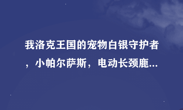 我洛克王国的宠物白银守护者，小帕尔萨斯，电动长颈鹿，独角兽，帽檐多哥这几个宠物好不可以继续培养不·