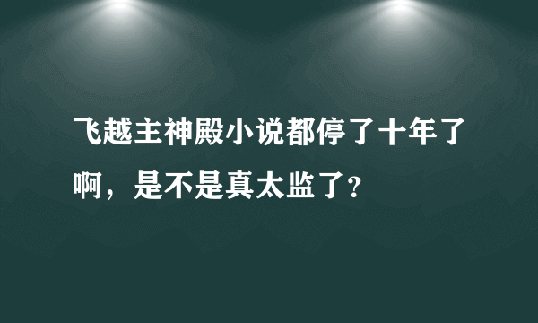 飞越主神殿小说都停了十年了啊，是不是真太监了？