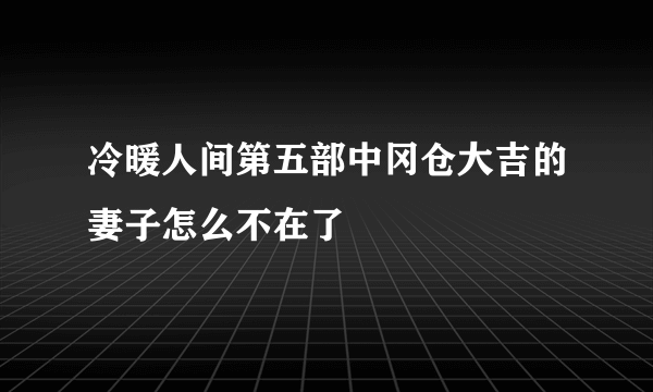 冷暖人间第五部中冈仓大吉的妻子怎么不在了