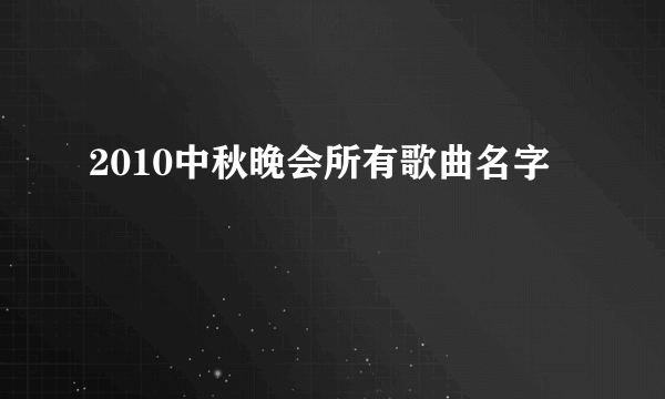 2010中秋晚会所有歌曲名字