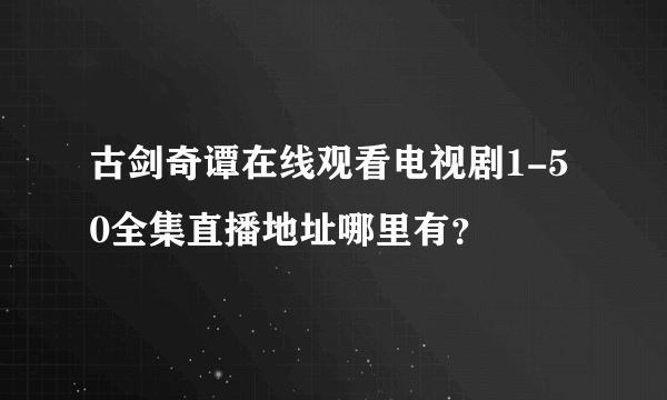 古剑奇谭在线观看电视剧1-50全集直播地址哪里有？