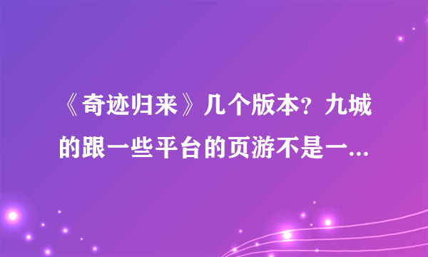 《奇迹归来》几个版本？九城的跟一些平台的页游不是一回事吗？