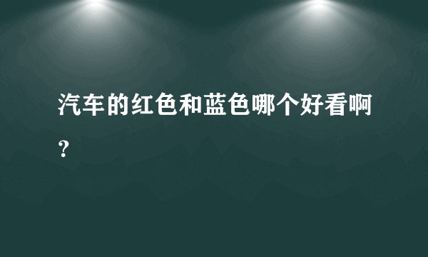 汽车的红色和蓝色哪个好看啊？