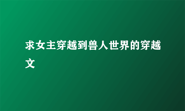 求女主穿越到兽人世界的穿越文