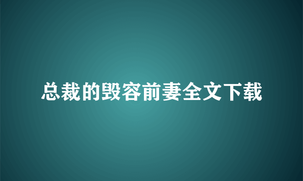 总裁的毁容前妻全文下载