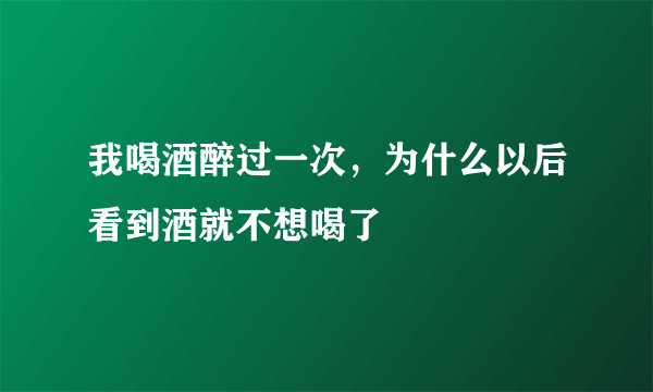 我喝酒醉过一次，为什么以后看到酒就不想喝了