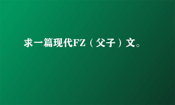 求一篇现代FZ（父子）文。