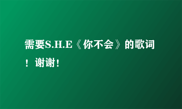 需要S.H.E《你不会》的歌词！谢谢！