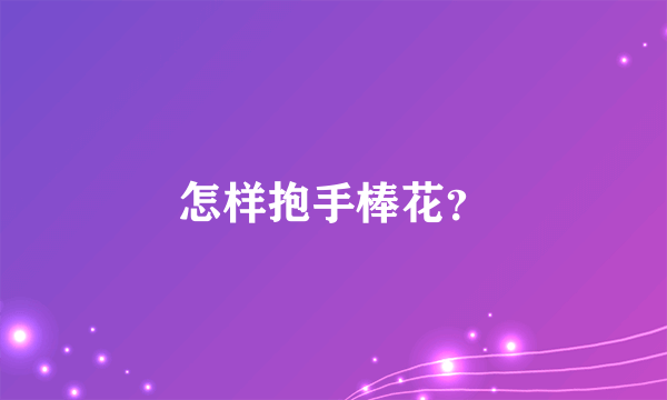 怎样抱手棒花？